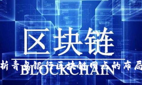 全面解析青岛银行区块链网点的布局与服务