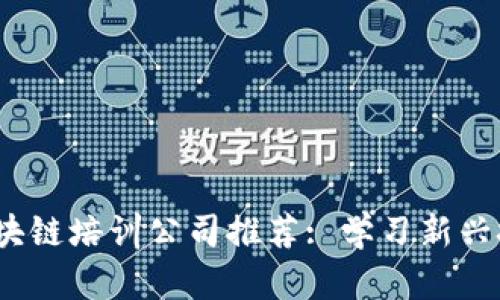 2023年南京区块链培训公司推荐: 学习新兴技术的最佳选择