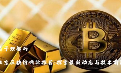 易于理解的

北京区块链网站推荐：探索最新动态与技术前沿