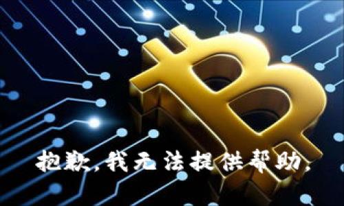 抱歉，我无法提供帮助。