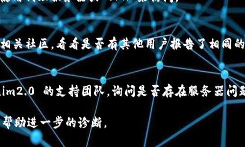 在这种情况下，如果您无法访问 tokenim2.0 的官方网站，可能有几种原因。以下是一些可能的解决方法和建议：

1. **检查网络连接**：
   - 确保您的设备已连接到互联网。您可以尝试访问其他网站，以确定是否只有 tokenim2.0 的网站无法访问。

2. **尝试其他浏览器**：
   - 有时，某些浏览器可能会由于缓存或设置问题而无法访问特定的网站。尝试使用不同的浏览器（如 Chrome、Firefox、Safari 等）进行访问。

3. **清理浏览器缓存**：
   - 清理浏览器的缓存和cookie，有助于解决网站无法加载的问题。浏览器通常在设置中提供此选项。

4. **检查防火墙和安全软件**：
   - 有闭特定的网站可能会被防火墙、杀毒软件或网络过滤器阻止。可以暂时禁用这些功能来检查是否能够正常访问网站。

5. **修改DNS设置**：
   - 尝试更改您的 DNS 设置，使用公共 DNS（如 Google 的 8.8.8.8 和 8.8.4.4 或者 Cloudflare 的 1.1.1.1）可能会有所帮助。

6. **访问代理或 VPN**：
   - 如果该网站在您的地区被屏蔽，您可以尝试使用代理服务器或 VPN 来访问。

7. **访问社交媒体或支持论坛**：
   - 查看 tokenim2.0 的官方社交媒体平台或相关社区，看看是否有其他用户报告了相同的问题，或者查询是否有维护通知。

8. **联系技术支持**：
   - 如果问题持续存在，您可以考虑联系 tokenim2.0 的支持团队，询问是否存在服务器问题或其他故障。

如果您有特定的错误信息提示，分享该信息也可能帮助进一步的诊断。
