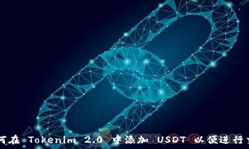   
如何在 Tokenim 2.0 中添加 USDT 以便进行交易