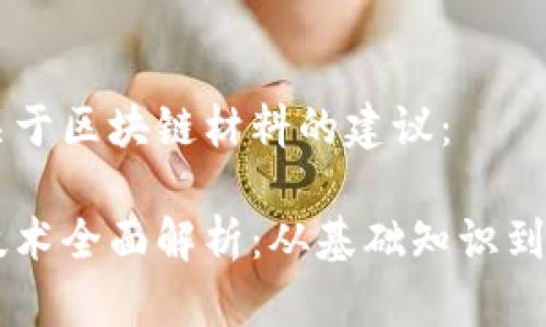 以下是关于区块链材料的建议：

区块链技术全面解析：从基础知识到实践应用