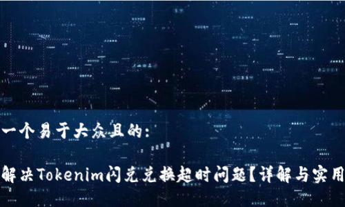 思考一个易于大众且的:

如何解决Tokenim闪兑兑换超时问题？详解与实用技巧