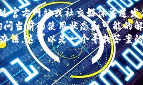 关于“tokenim”的最新使用情况，我没有实时的信息更新。但通常来说，某些应用程序或服务可能会因为各种原因（如政策变更、技术问题或安全问题）而暂时或永久无法使用。

如果你遇到“tokenim”无法使用的情况，建议你：

1. **查看官方网站或社交媒体**：通常情况下，相关的更新和公告会通过官方网站或社交媒体渠道发布。
2. **联系客户支持**：如果你有账户，尝试联系他们的技术支持团队，询问当前的使用状态和可能的解决方案。
3. **查找用户社区**：有时，用户社区或论坛会讨论类似的问题和解决办法，这可以是一个寻找答案的好地方。

请根据这些建议进行查询，获取最准确的信息。