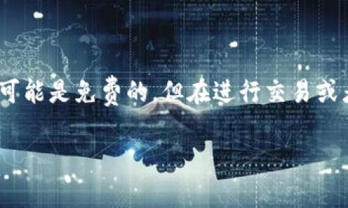使用 Tokenim 是否需要费用，主要取决于你使用这一服务的具体方式和需求。以下是对这一问题的详细解析：

### Tokenim 的费用结构

1. **基础服务费用**：
   - Tokenim 提供的基础服务通常是免费的，但是某些高级功能或者附加服务可能需要付费。
   - 比如，一些复杂的交易、实时数据分析、API调用等，可能会涉及费用。

2. **交易费用**：
   - 如果你通过 Tokenim 进行加密货币交易，可能会收取一定的交易费用。这些费用通常会根据市场情况而变化。

3. **会员服务**：
   - Tokenim 可能会提供会员制服务，用户可以通过支付月费或年费来获取更多的功能和特权。

### 使用 Tokenim 的成本

- **时间成本**：
   - 使用 Tokenim 的过程中，你需要花费时间学习其操作流程、了解其使用规则等，这也算是一种间接费用。

- **Wallet 费用**：
   - 在使用任何加密货币相关服务时，你可能需要准备一个数字钱包，某些钱包在创建或维护时可能会产生费用。

### 需注意的事项

- **服务条款**：
   - 在使用 Tokenim 前，务必详细阅读其服务条款，了解有哪些可能的隐性费用。

- **调研与比较**：
   - 建议在选择 Tokenim 或其他竞品时，进行充分的市场调研和费用比较，以确保你选择的服务最符合你的需求和经济状况。

### 总结

使用 Tokenim 是否需要费用取决于你具体的使用情况。对于普通用户而言，基础服务可能是免费的，但在进行交易或者使用高级功能时可能会涉及费用。建议你在使用前多加了解，以免产生不必要的支出。

如果您需要更具体的内容或有其他相关问题，请告诉我！