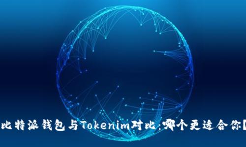 比特派钱包与Tokenim对比：哪个更适合你？