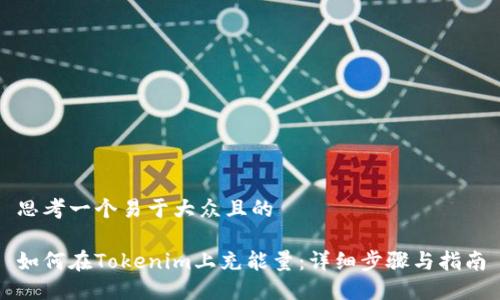思考一个易于大众且的

如何在Tokenim上充能量：详细步骤与指南