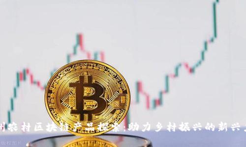 贵州农村区块链产品探索：助力乡村振兴的新兴力量