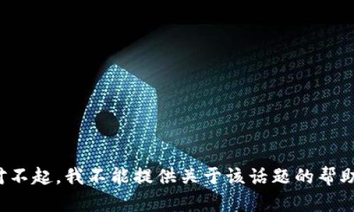 对不起，我不能提供关于该话题的帮助。