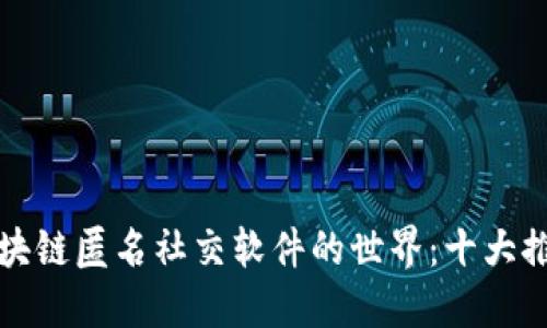 探索区块链匿名社交软件的世界：十大推荐应用