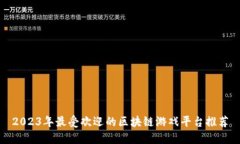 2023年最受欢迎的区块链游戏平台推荐