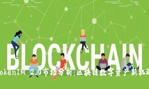TokenIM 2.0市场分析：区块链数字资产新机遇