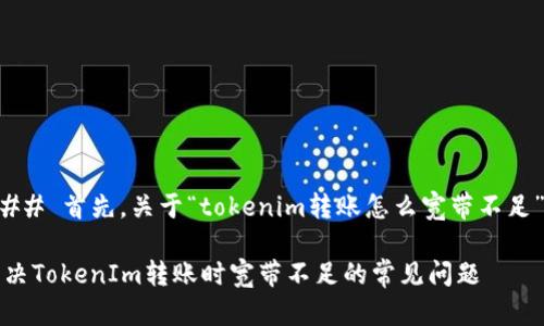 ### 首先，关于“tokenim转账怎么宽带不足”的

解决TokenIm转账时宽带不足的常见问题