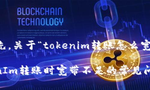 ### 首先，关于“tokenim转账怎么宽带不足”的

解决TokenIm转账时宽带不足的常见问题