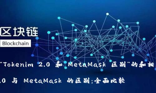下面是关于“Tokenim 2.0 和 MetaMask 区别”的和相关内容结构。

Tokenim 2.0 与 MetaMask 的区别：全面比较