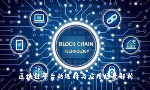区块链平台的选择与应用场景解析