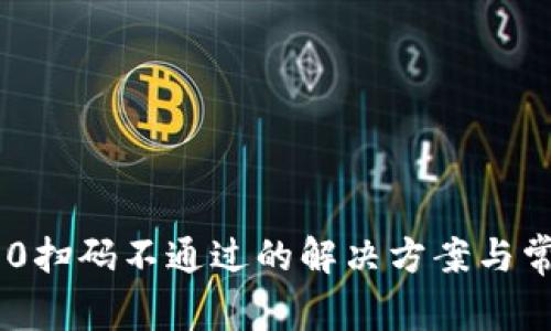 Tokenim 2.0扫码不通过的解决方案与常见问题解答