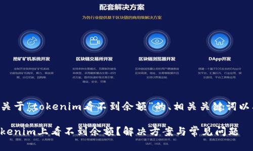 下面是一个关于“tokenim看不到余额”的、相关关键词以及内容大纲。

为什么在Tokenim上看不到余额？解决方案与常见问题