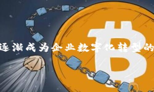 区块链企业级解决方案（EP，Enterprise-level Blockchain Solutions）在近年来逐渐成为企业数字化转型的重要工具。以下是一些常见的企业级区块链解决方案，以及相关内容的大纲和结构。

企业级区块链解决方案：推动数字化转型的未来