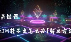 # 和关键词TokenIM转不出怎么办？解决方法详解