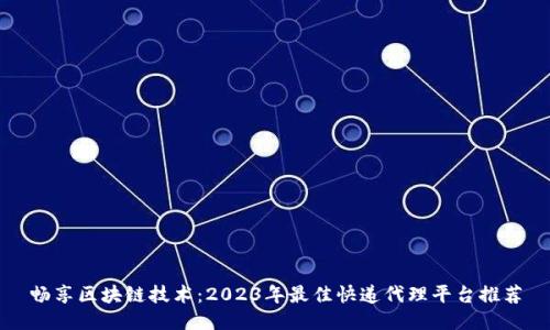 畅享区块链技术：2023年最佳快递代理平台推荐
