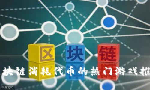 区块链消耗代币的热门游戏推荐