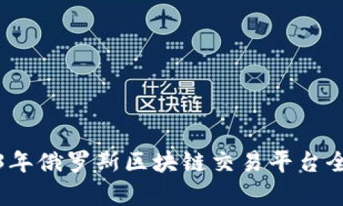 : 2023年俄罗斯区块链交易平台全景分析
