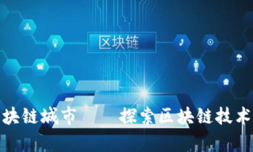 全球热门区块链城市——探索区块链技术的前沿阵地