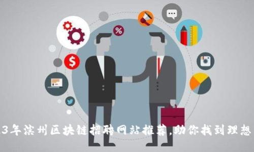 2023年滨州区块链招聘网站推荐，助你找到理想工作