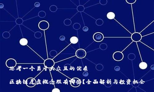 思考一个易于大众且的优质

区块链尾盘概念股有哪些？全面解析与投资机会