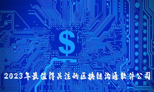 2023年最值得关注的区块链沟通软件公司