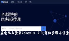 如何在电脑上登录Tokenim 2.0：详细步骤与注意事项