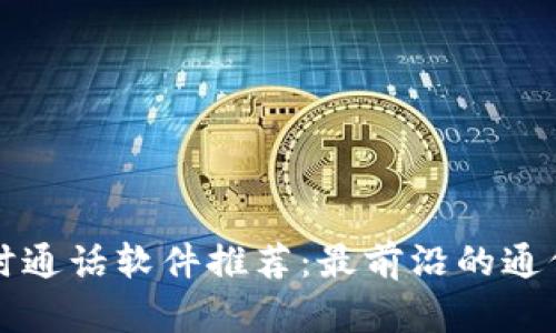 区块链实时通话软件推荐：最前沿的通信解决方案