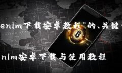 以下是关于“tokenim下载安卓教程”的、关键词以