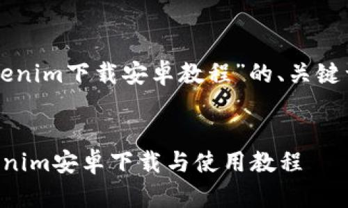 以下是关于“tokenim下载安卓教程”的、关键词以及内容大纲。


简单易懂的Tokenim安卓下载与使用教程