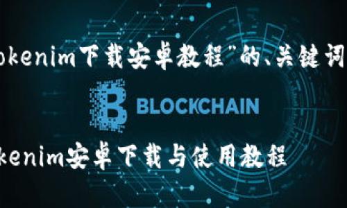 以下是关于“tokenim下载安卓教程”的、关键词以及内容大纲。


简单易懂的Tokenim安卓下载与使用教程