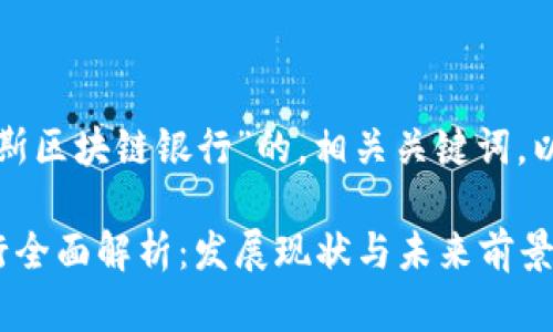 下面是针对“俄罗斯区块链银行”的，相关关键词，以及内容主体大纲。

俄罗斯区块链银行全面解析：发展现状与未来前景