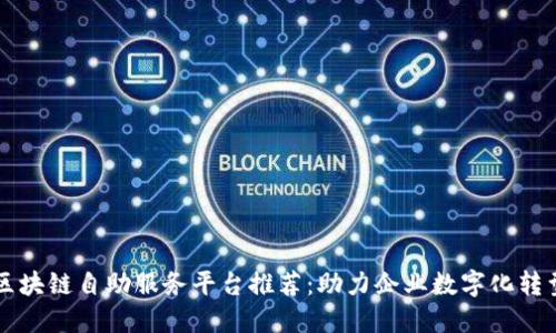 区块链自助服务平台推荐：助力企业数字化转型