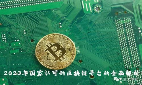 2023年国家认可的区块链平台的全面解析