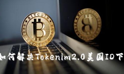 ### 如何解决Tokenim2.0美国ID下载问题？