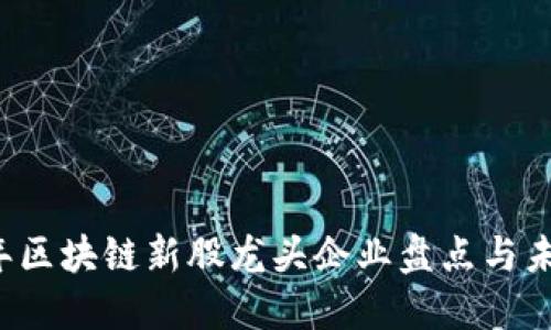 2023年区块链新股龙头企业盘点与未来展望