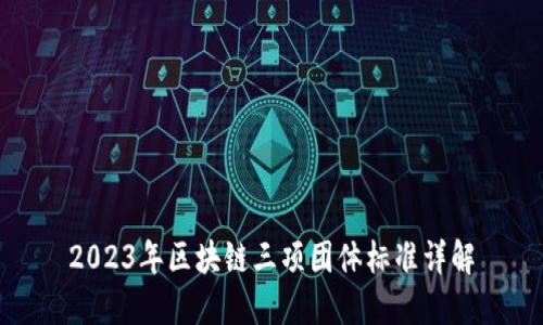 2023年区块链三项团体标准详解