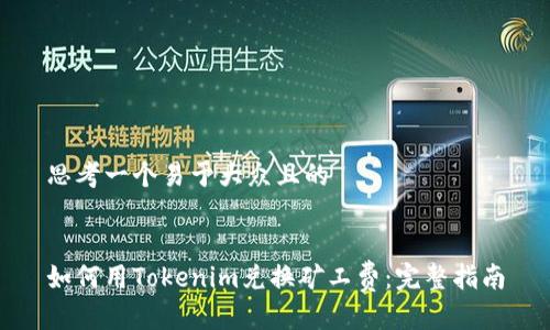 思考一个易于大众且的


如何用Tokenim兑换矿工费：完整指南