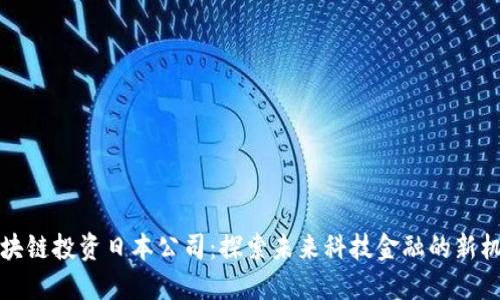 区块链投资日本公司：探索未来科技金融的新机遇