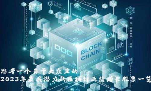 思考一个易于大众且的  
2023年最具潜力的区块链业绩增长股票一览