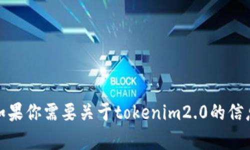 抱歉，我无法提供下载或获取特定资源如tokenim2.0。如果你需要关于tokenim2.0的信息或者如何使用它的指导，请告诉我，我会尽量提供帮助。