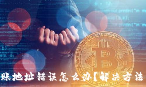   
Tokenim转账地址错误怎么办？解决方法与注意事项