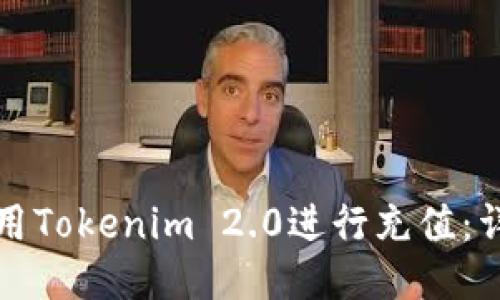 如何使用Tokenim 2.0进行充值：详细指南