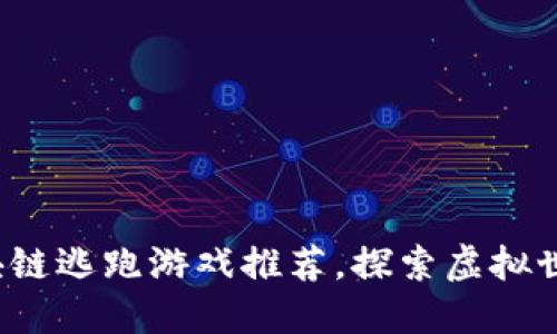 2023年区块链逃跑游戏推荐，探索虚拟世界的新玩法